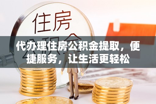 南召代办理住房公积金提取，便捷服务，让生活更轻松