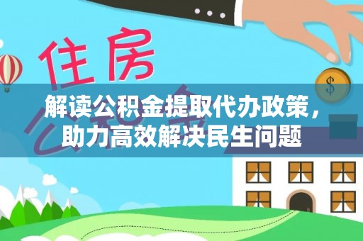 南召解读公积金提取代办政策，助力高效解决民生问题