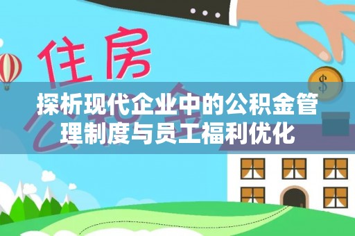 南召探析现代企业中的公积金管理制度与员工福利优化