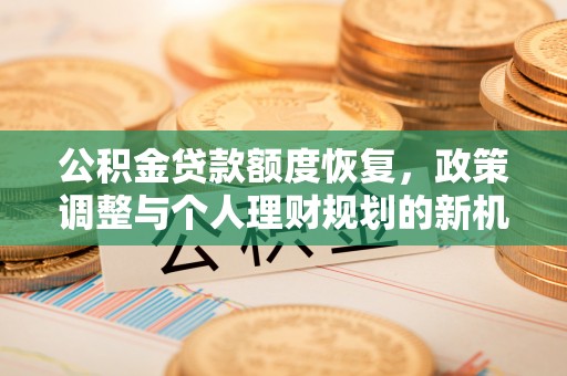 南召公积金贷款额度恢复，政策调整与个人理财规划的新机遇