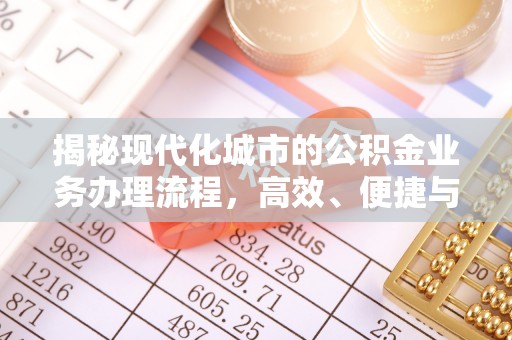 南召揭秘现代化城市的公积金业务办理流程，高效、便捷与未来趋势