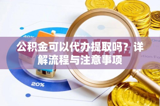 南召公积金可以代办提取吗？详解流程与注意事项