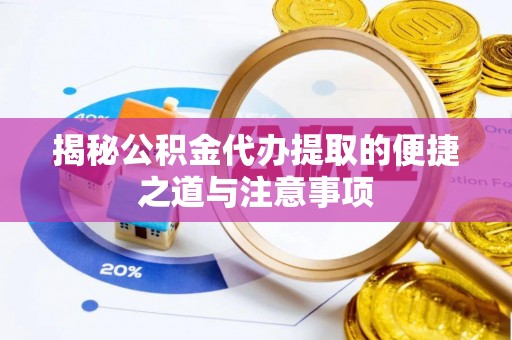 南召揭秘公积金代办提取的便捷之道与注意事项