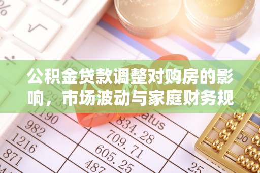 南召公积金贷款调整对购房的影响，市场波动与家庭财务规划