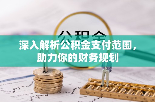 南召深入解析公积金支付范围，助力你的财务规划