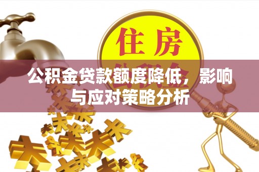 南召公积金贷款额度降低，影响与应对策略分析