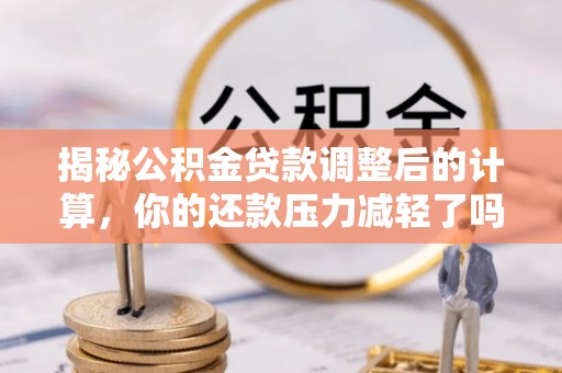 南召揭秘公积金贷款调整后的计算，你的还款压力减轻了吗？