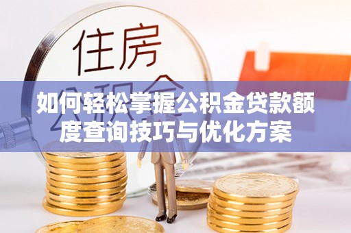 南召如何轻松掌握公积金贷款额度查询技巧与优化方案