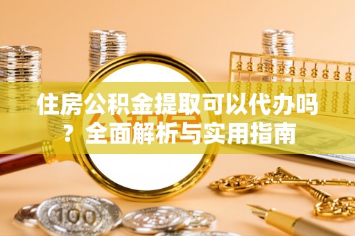 南召住房公积金提取可以代办吗？全面解析与实用指南
