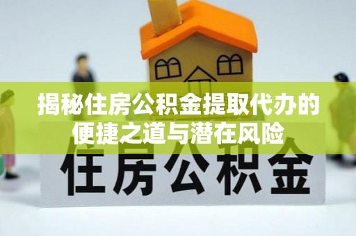 南召揭秘住房公积金提取代办的便捷之道与潜在风险