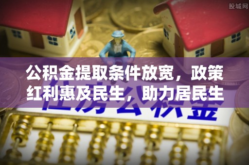 南召公积金提取条件放宽，政策红利惠及民生，助力居民生活质量提升