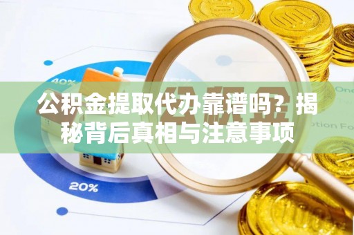 南召公积金提取代办靠谱吗？揭秘背后真相与注意事项