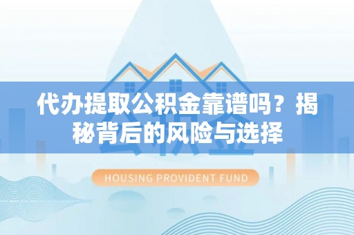 南召代办提取公积金靠谱吗？揭秘背后的风险与选择
