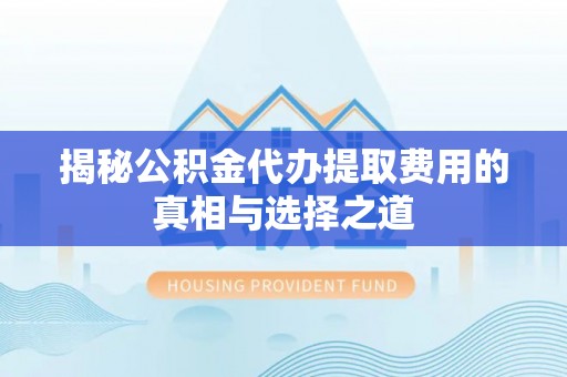 南召揭秘公积金代办提取费用的真相与选择之道