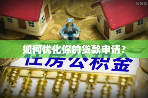 南召如何优化你的贷款申请？