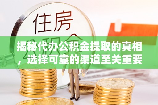 南召揭秘代办公积金提取的真相，选择可靠的渠道至关重要