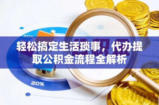 南召轻松搞定生活琐事，代办提取公积金流程全解析