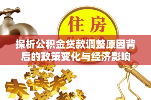 南召探析公积金贷款调整原因背后的政策变化与经济影响