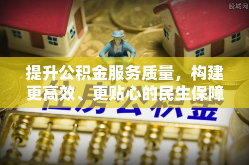 南召提升公积金服务质量，构建更高效、更贴心的民生保障体系