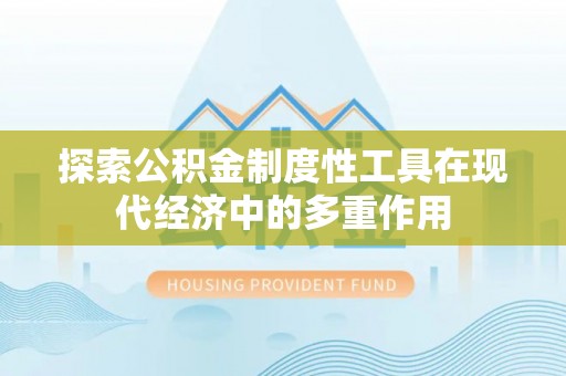 南召探索公积金制度性工具在现代经济中的多重作用