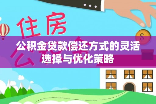 南召公积金贷款偿还方式的灵活选择与优化策略