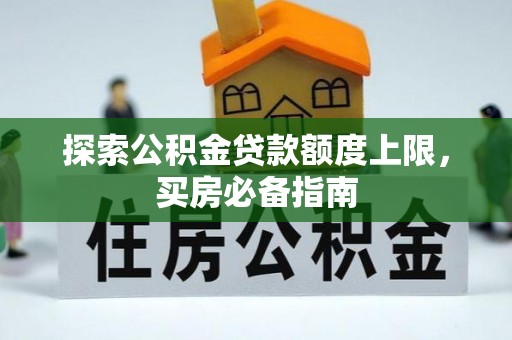 南召探索公积金贷款额度上限，买房必备指南