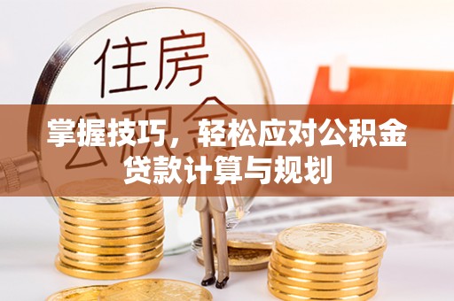 南召掌握技巧，轻松应对公积金贷款计算与规划