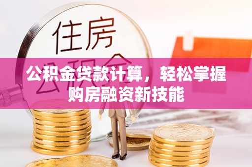 南召公积金贷款计算，轻松掌握购房融资新技能