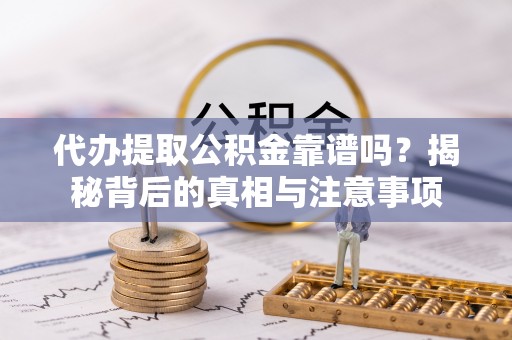南召代办提取公积金靠谱吗？揭秘背后的真相与注意事项