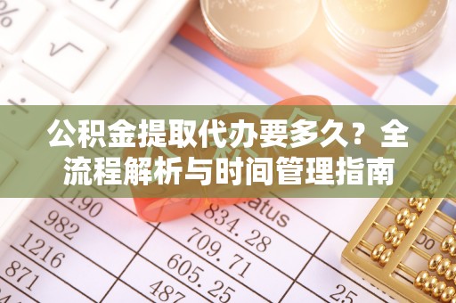 南召公积金提取代办要多久？全流程解析与时间管理指南