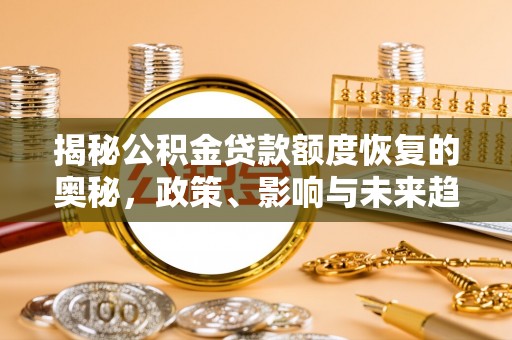 南召揭秘公积金贷款额度恢复的奥秘，政策、影响与未来趋势