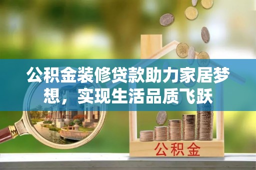 南召公积金装修贷款助力家居梦想，实现生活品质飞跃