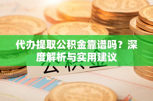 南召代办提取公积金靠谱吗？深度解析与实用建议