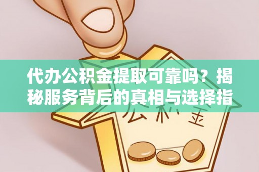 南召代办公积金提取可靠吗？揭秘服务背后的真相与选择指南