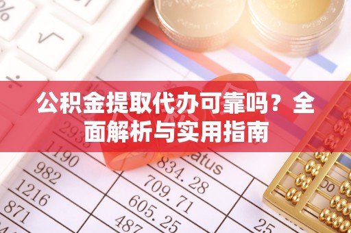 南召公积金提取代办可靠吗？全面解析与实用指南