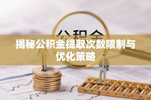 南召揭秘公积金提取次数限制与优化策略
