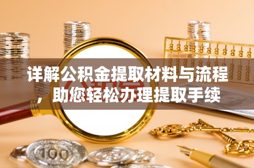 南召详解公积金提取材料与流程，助您轻松办理提取手续