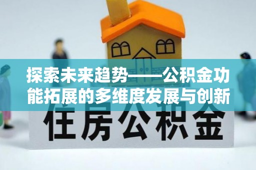 南召探索未来趋势——公积金功能拓展的多维度发展与创新