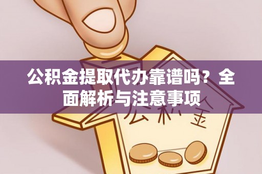 南召公积金提取代办靠谱吗？全面解析与注意事项