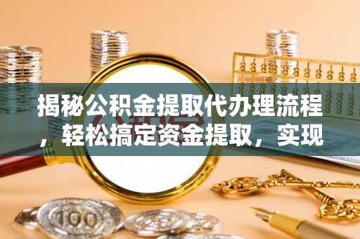 南召揭秘公积金提取代办理流程，轻松搞定资金提取，实现财务自由