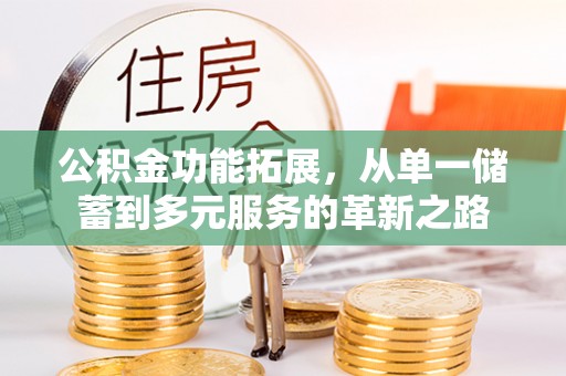 南召公积金功能拓展，从单一储蓄到多元服务的革新之路