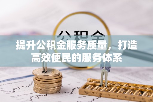 南召提升公积金服务质量，打造高效便民的服务体系