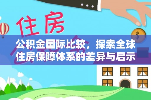 南召公积金国际比较，探索全球住房保障体系的差异与启示