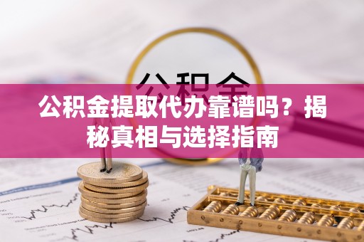 南召公积金提取代办靠谱吗？揭秘真相与选择指南