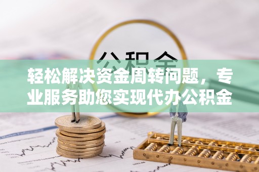 南召轻松解决资金周转问题，专业服务助您实现代办公积金提取