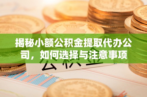 南召揭秘小额公积金提取代办公司，如何选择与注意事项