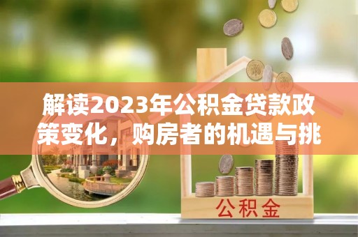 南召解读2023年公积金贷款政策变化，购房者的机遇与挑战