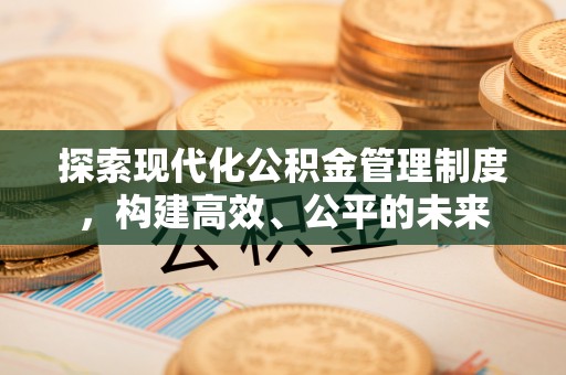 南召探索现代化公积金管理制度，构建高效、公平的未来