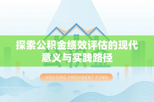南召探索公积金绩效评估的现代意义与实践路径