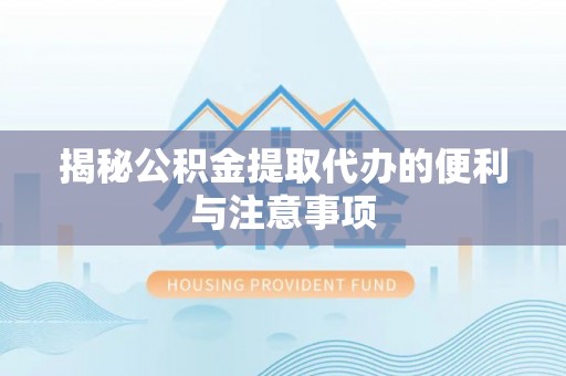 南召揭秘公积金提取代办的便利与注意事项